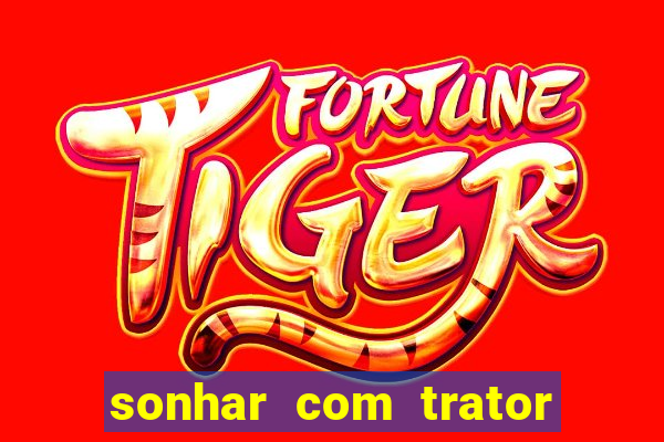 sonhar com trator que bicho jogar